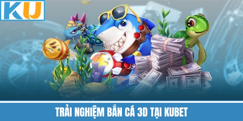 Trải Nghiệm Bắn Cá 3D Tại Kubet