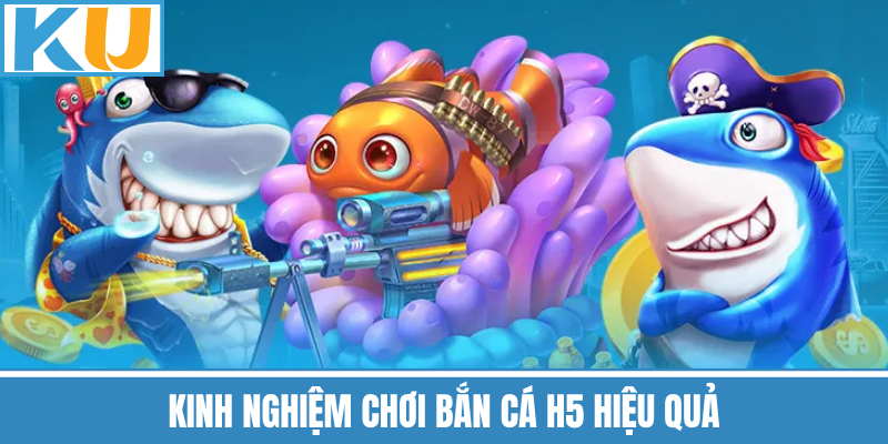 Kinh Nghiệm Chơi Bắn Cá H5 Hiệu Quả