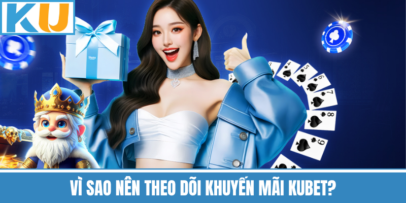 Vì Sao Nên Theo Dõi Khuyến Mãi Kubet?