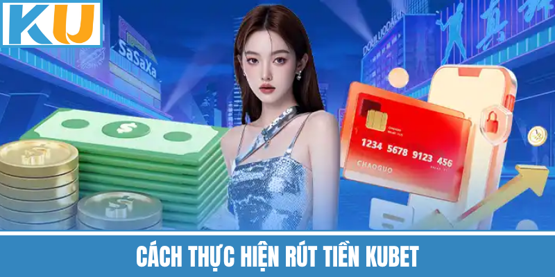 Cách Thực Hiện Rút Tiền Kubet
