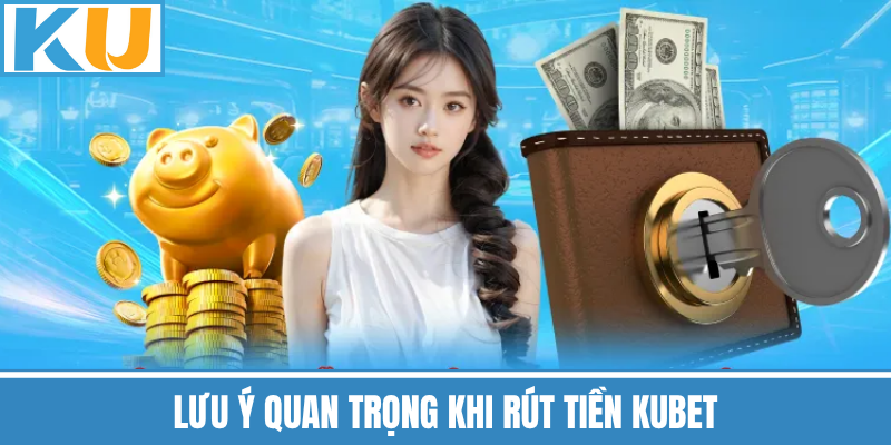 Lưu Ý Quan Trọng Khi Rút Tiền Kubet