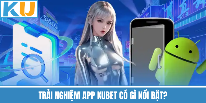 Trải Nghiệm App Kubet Có Gì Nổi Bật?