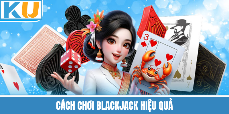 Cách Chơi Blackjack Hiệu Quả