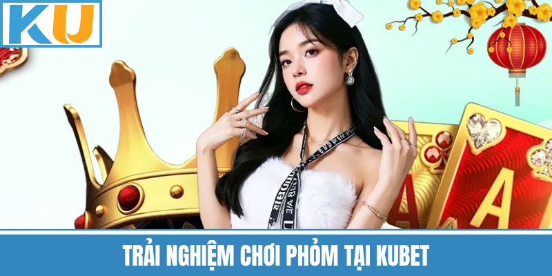 Trải Nghiệm Chơi Phỏm Tại Kubet